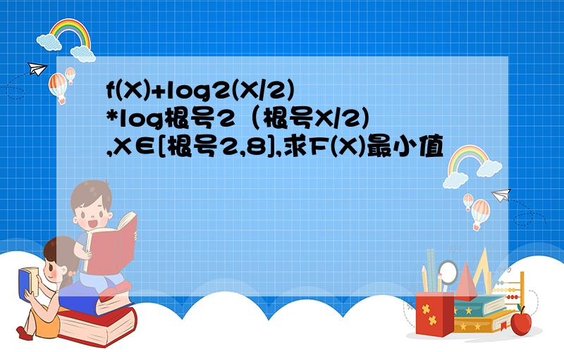 f(X)+log2(X/2)*log根号2（根号X/2),X∈[根号2,8],求F(X)最小值