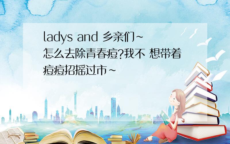 ladys and 乡亲们~怎么去除青春痘?我不 想带着痘痘招摇过市~