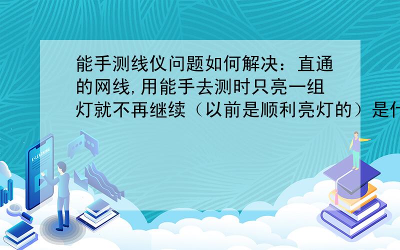 能手测线仪问题如何解决：直通的网线,用能手去测时只亮一组灯就不再继续（以前是顺利亮灯的）是什么原因