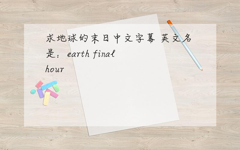 求地球的末日中文字幕 英文名是：earth final hour