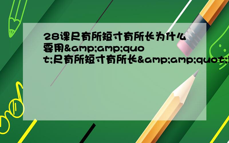 28课尺有所短寸有所长为什么要用&amp;quot;尺有所短寸有所长&amp;quot;做题目?