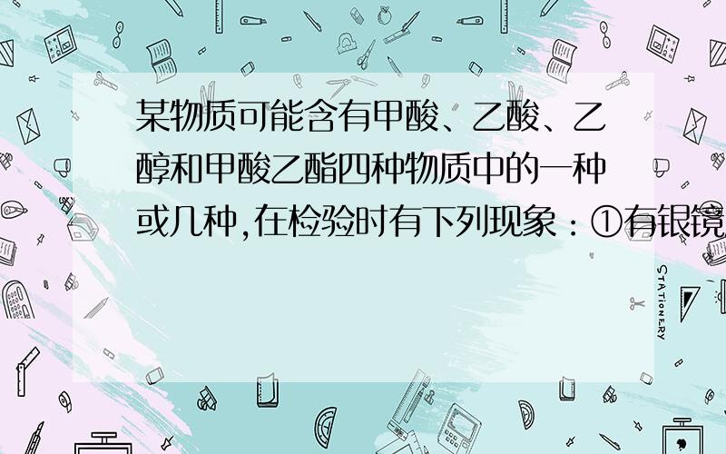 某物质可能含有甲酸、乙酸、乙醇和甲酸乙酯四种物质中的一种或几种,在检验时有下列现象：①有银镜反应；②加入新制氢氧化铜悬浊