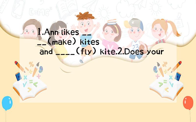 1.Ann likes ____(make) kites and ____(fly) kite.2.Does your