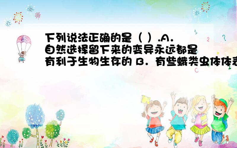 下列说法正确的是（ ）.A．自然选择留下来的变异永远都是有利于生物生存的 B．有些蛾类虫体体表有鲜艳的