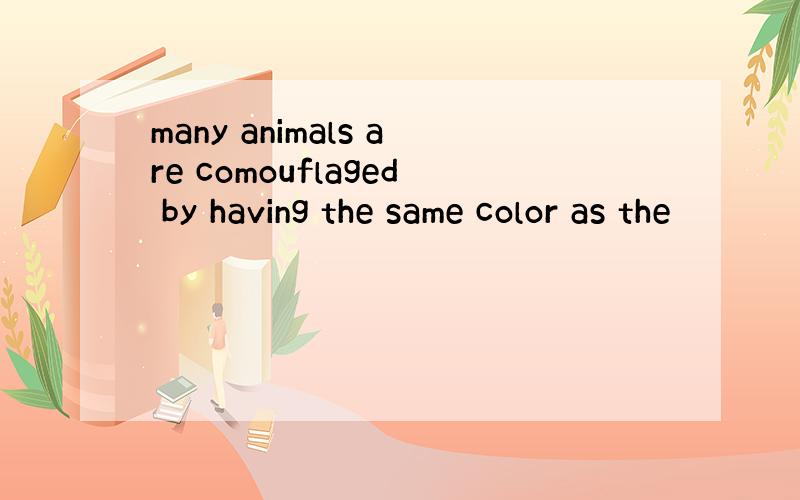 many animals are comouflaged by having the same color as the