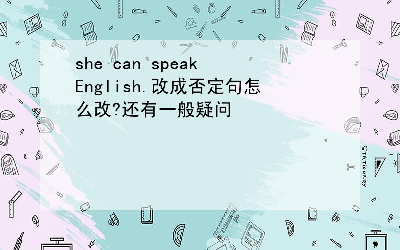 she can speak English.改成否定句怎么改?还有一般疑问