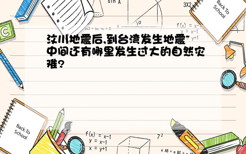 汶川地震后,到台湾发生地震~中间还有哪里发生过大的自然灾难?