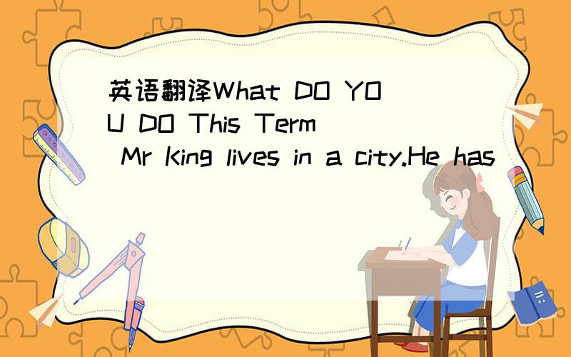 英语翻译What DO YOU DO This Term Mr King lives in a city.He has