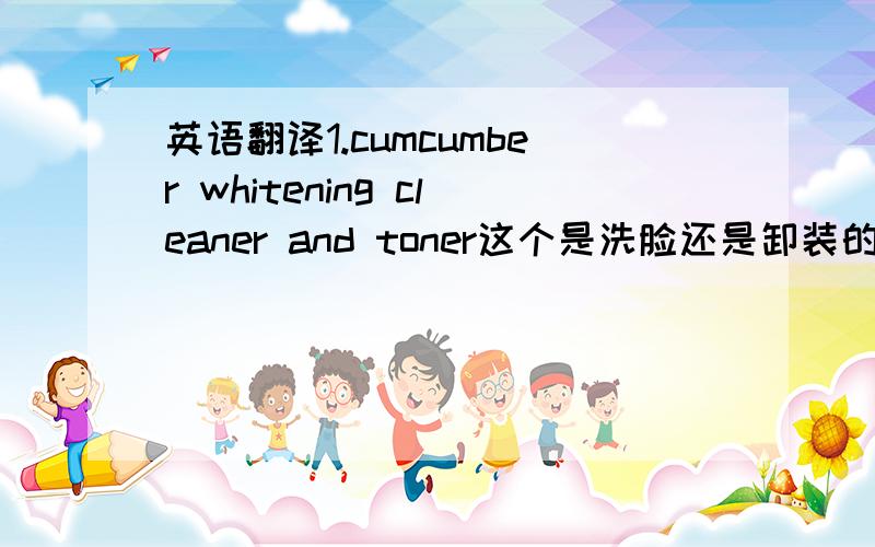 英语翻译1.cumcumber whitening cleaner and toner这个是洗脸还是卸装的,还是护肤的?