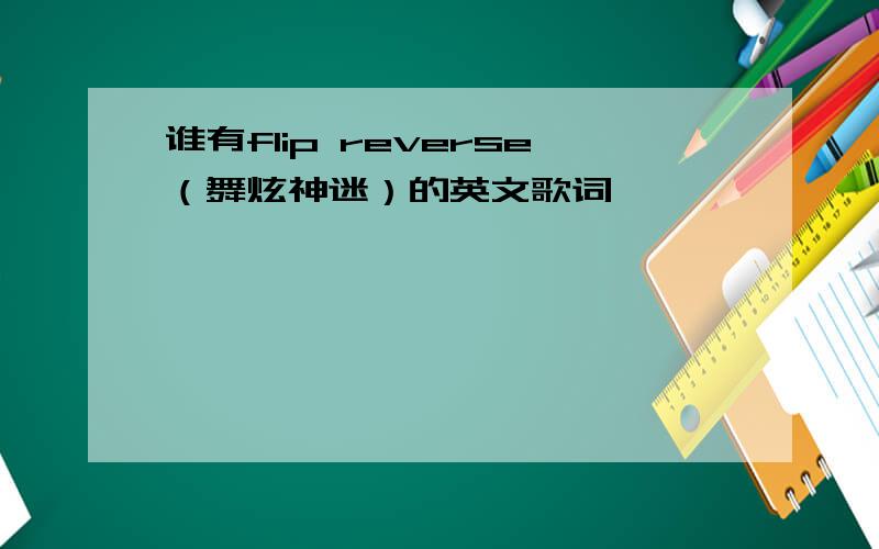 谁有flip reverse（舞炫神迷）的英文歌词