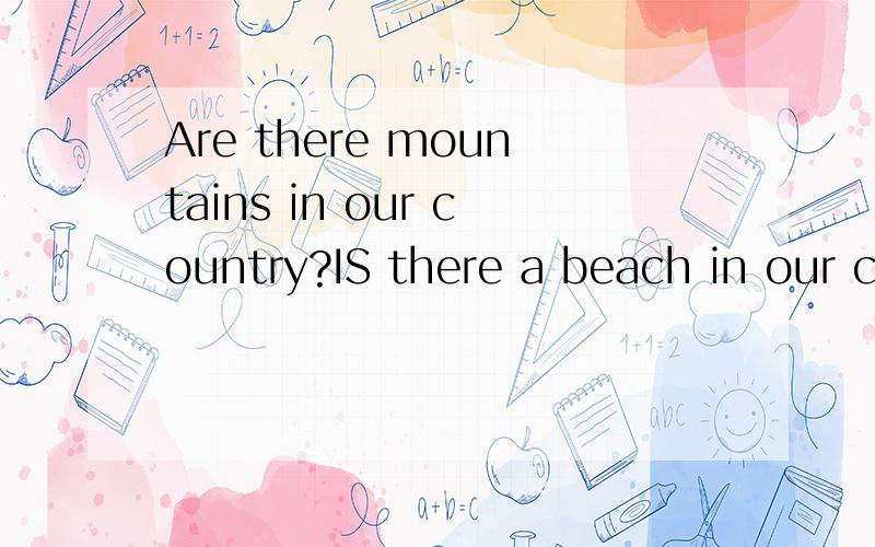 Are there mountains in our country?IS there a beach in our c