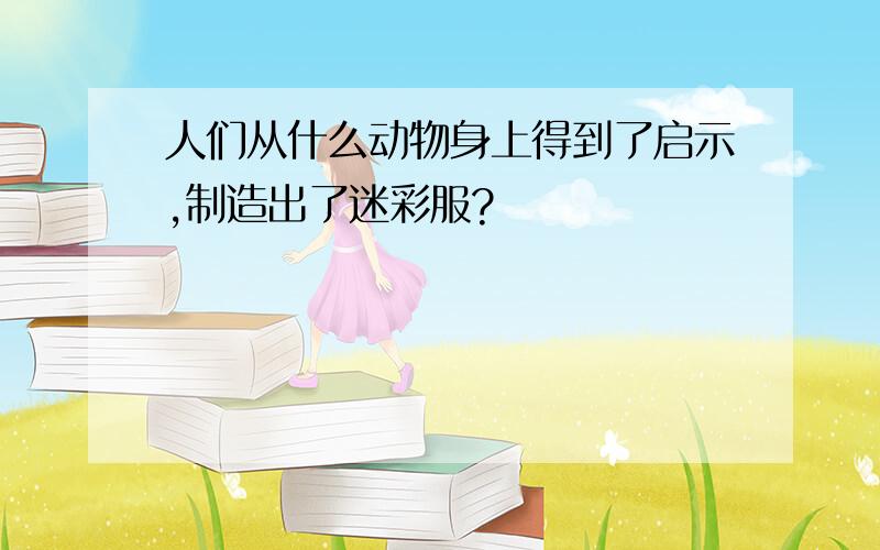 人们从什么动物身上得到了启示,制造出了迷彩服?