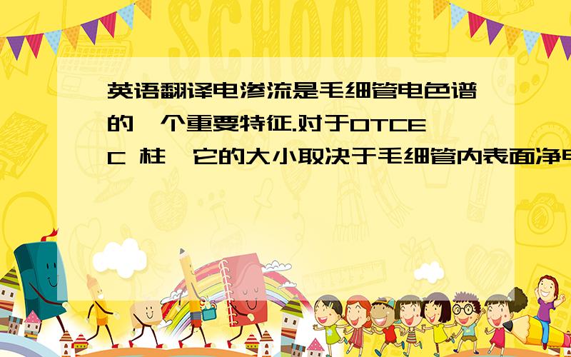 英语翻译电渗流是毛细管电色谱的一个重要特征.对于OTCEC 柱,它的大小取决于毛细管内表面净电荷的数量,体现柱表面的性质