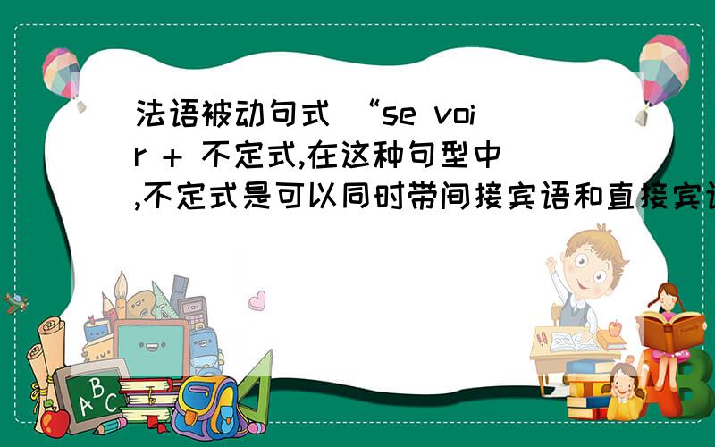 法语被动句式 “se voir + 不定式,在这种句型中,不定式是可以同时带间接宾语和直接宾语的动词