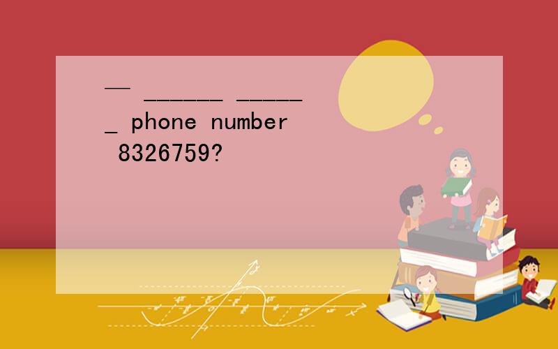 — ______ ______ phone number 8326759?