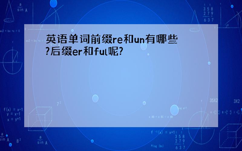 英语单词前缀re和un有哪些?后缀er和ful呢?