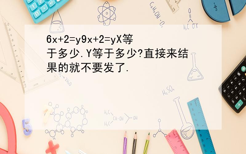 6x+2=y9x+2=yX等于多少.Y等于多少?直接来结果的就不要发了.