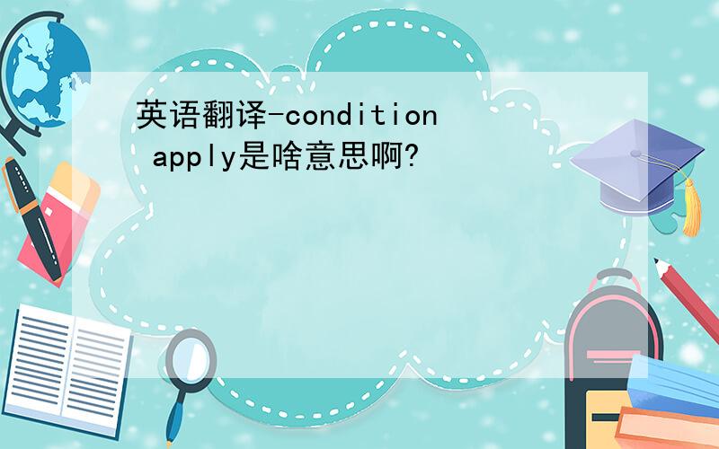 英语翻译-condition apply是啥意思啊?