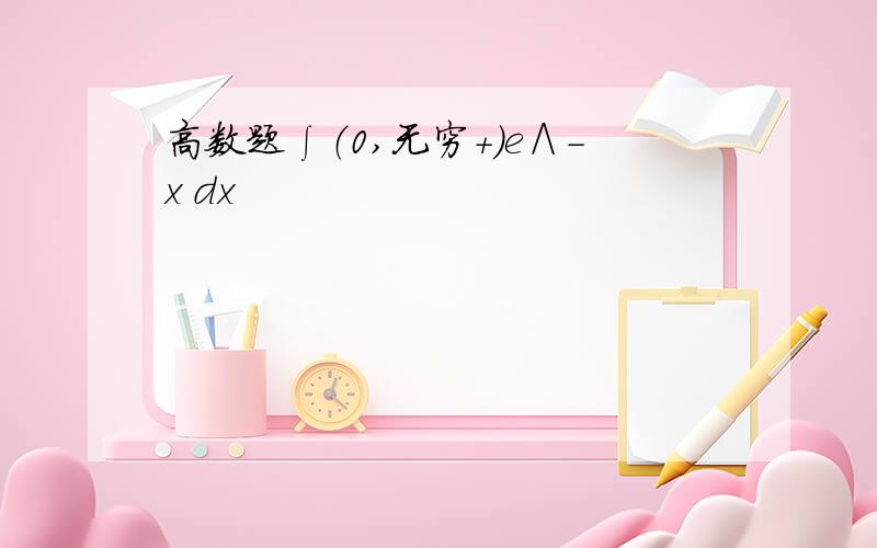 高数题∫（0,无穷+）e∧-x dx