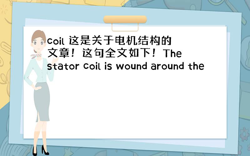 coil 这是关于电机结构的文章！这句全文如下！The stator coil is wound around the