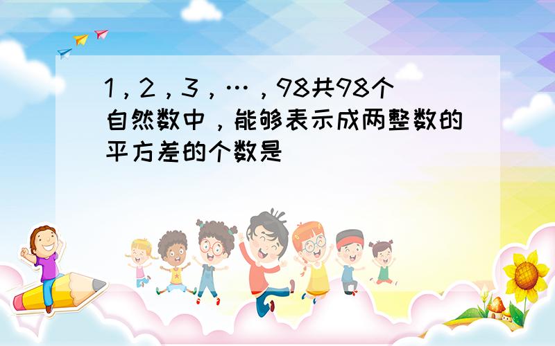 1，2，3，…，98共98个自然数中，能够表示成两整数的平方差的个数是 ___ ．