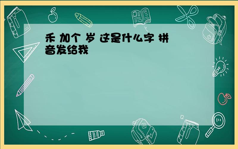 禾 加个 岁 这是什么字 拼音发给我