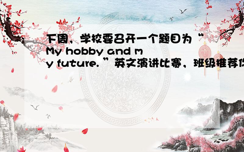 下周，学校要召开一个题目为“My hobby and my future. ”英文演讲比赛，班级推荐你参加，请准备一篇演