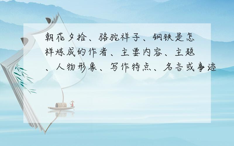 朝花夕拾、骆驼祥子、钢铁是怎样炼成的作者、主要内容、主题、人物形象、写作特点、名言或事迹