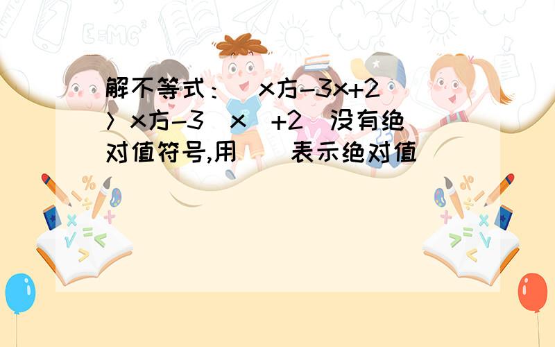 解不等式：[x方-3x+2]＞x方-3[x]+2（没有绝对值符号,用[]表示绝对值）