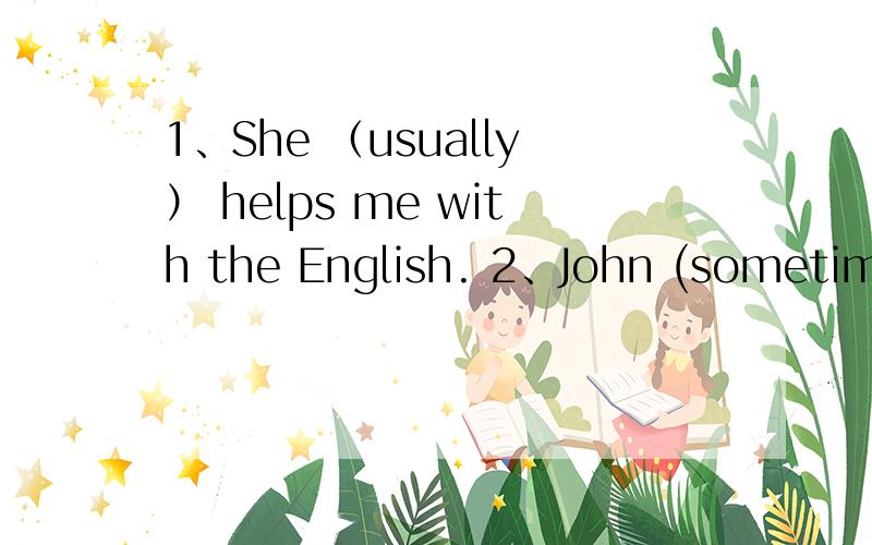 1、She （usually） helps me with the English. 2、John (sometimes