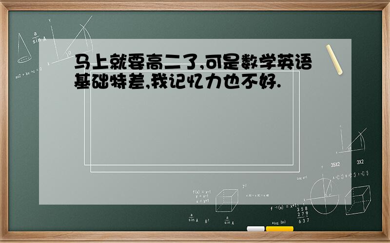 马上就要高二了,可是数学英语基础特差,我记忆力也不好.