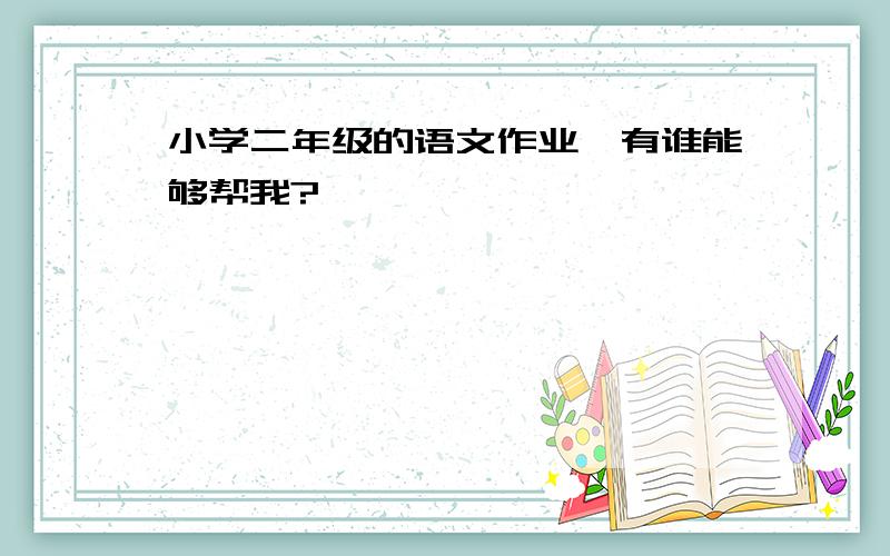 小学二年级的语文作业,有谁能够帮我?