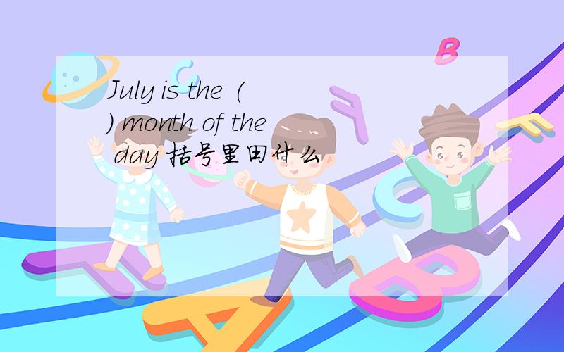 July is the ( ) month of the day 括号里田什么