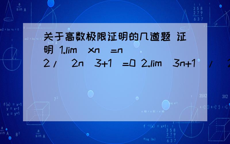 关于高数极限证明的几道题 证明 1.lim(xn)=n^2/(2n^3+1)=0 2.lim(3n+1)/(2n-1)=