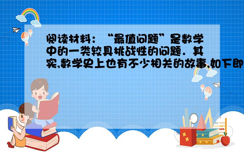 阅读材料：“最值问题”是数学中的一类较具挑战性的问题．其实,数学史上也有不少相关的故事,如下即为其中