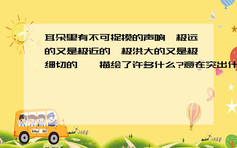 耳朵里有不可捉摸的声响,极远的又是极近的,极洪大的又是极细切的……描绘了许多什么?意在突出什么?