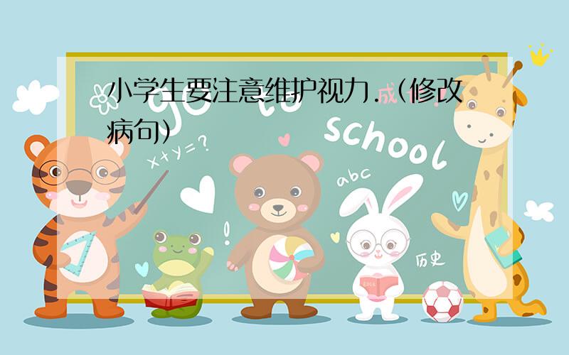 小学生要注意维护视力.（修改病句）