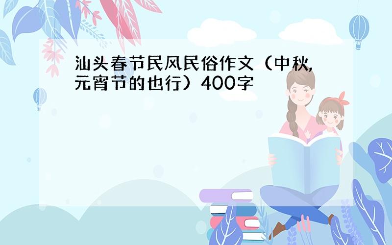 汕头春节民风民俗作文（中秋,元宵节的也行）400字