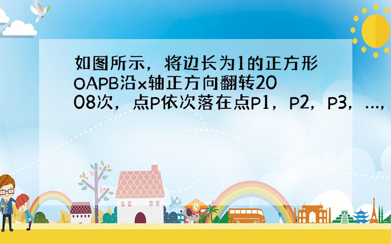 如图所示，将边长为1的正方形OAPB沿x轴正方向翻转2008次，点P依次落在点P1，P2，P3，…，P2008的位置，则