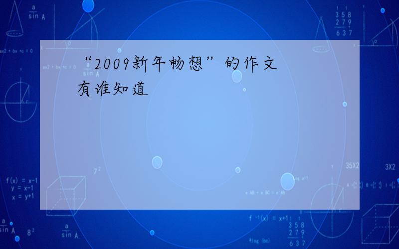 “2009新年畅想”的作文 有谁知道