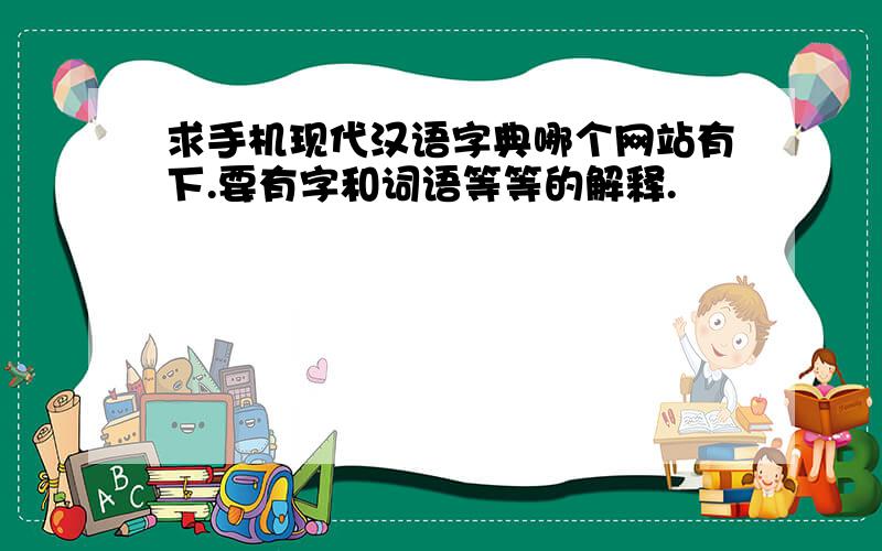 求手机现代汉语字典哪个网站有下.要有字和词语等等的解释.