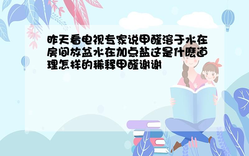 昨天看电视专家说甲醛溶于水在房间放盆水在加点盐这是什麽道理怎样的稀释甲醛谢谢