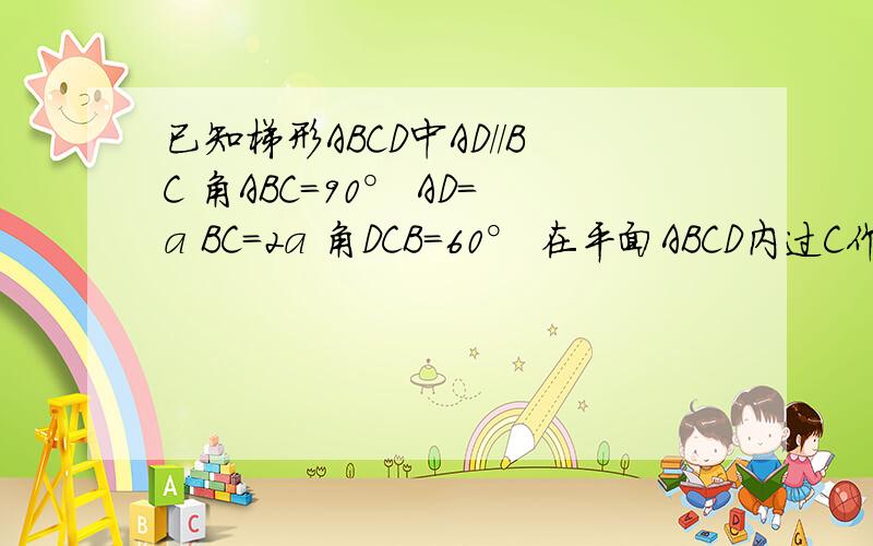 已知梯形ABCD中AD//BC 角ABC=90° AD=a BC=2a 角DCB=60° 在平面ABCD内过C作l⊥CB