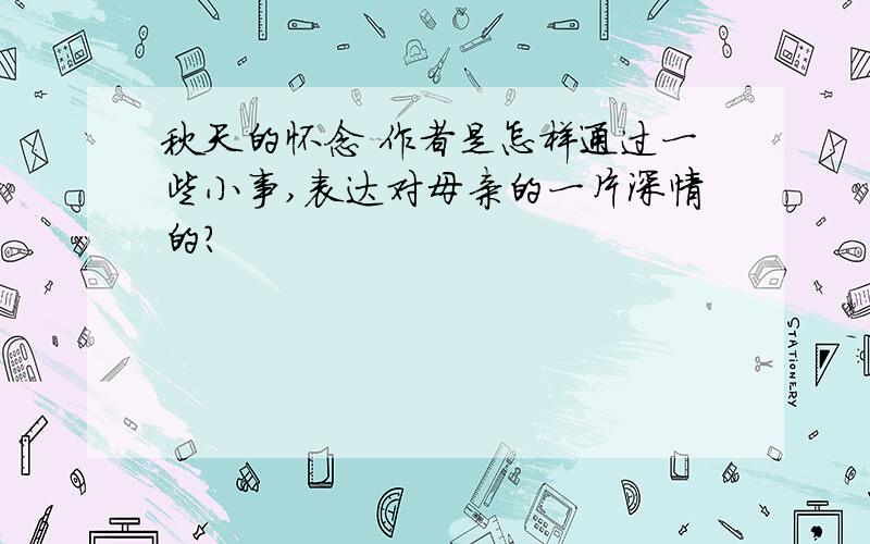 秋天的怀念 作者是怎样通过一些小事,表达对母亲的一片深情的?