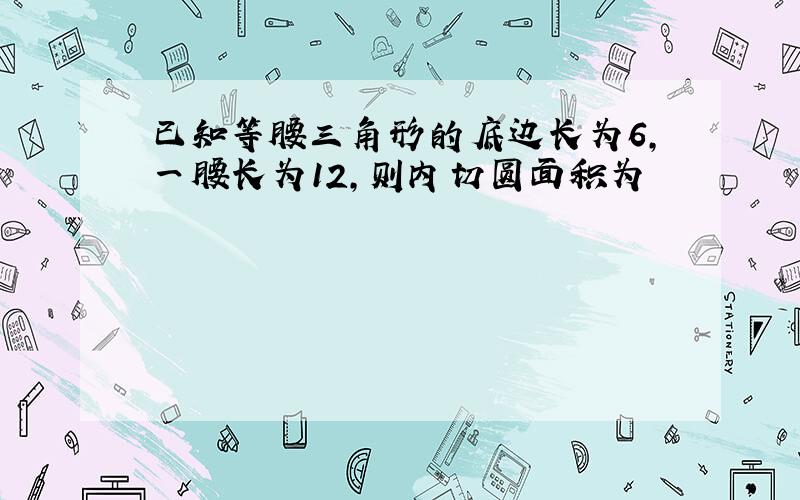 已知等腰三角形的底边长为6,一腰长为12,则内切圆面积为