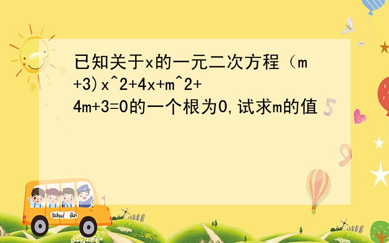 已知关于x的一元二次方程（m+3)x^2+4x+m^2+4m+3=0的一个根为0,试求m的值