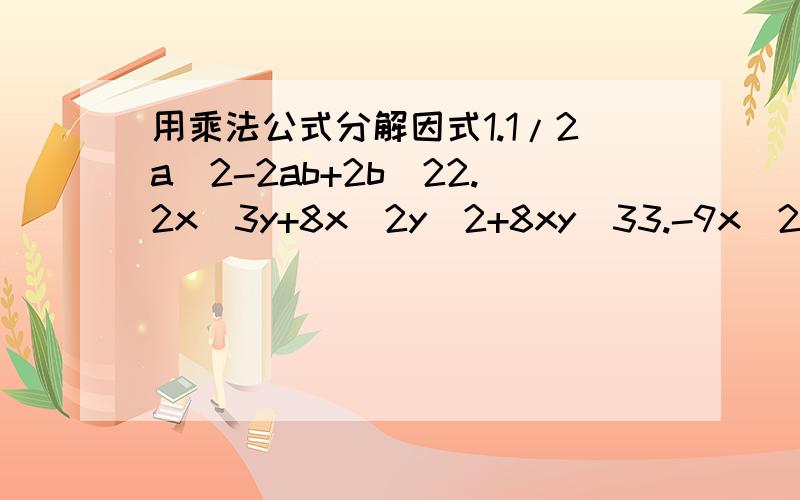 用乘法公式分解因式1.1/2a^2-2ab+2b^22.2x^3y+8x^2y^2+8xy^33.-9x^2-3xy-1