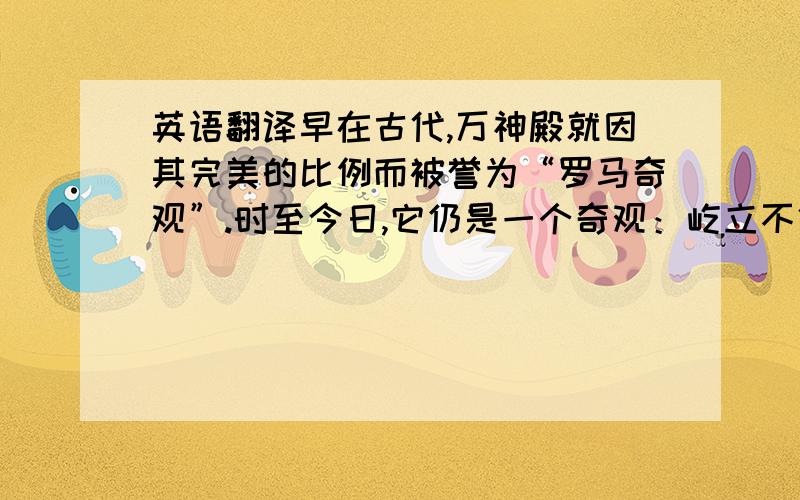 英语翻译早在古代,万神殿就因其完美的比例而被誉为“罗马奇观”.时至今日,它仍是一个奇观：屹立不倒,就如同1,900年前哈