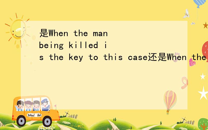 是When the man being killed is the key to this case还是When the