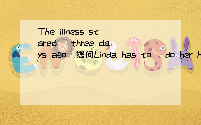 The illness stared (three days ago)提问Linda has to (do her ho